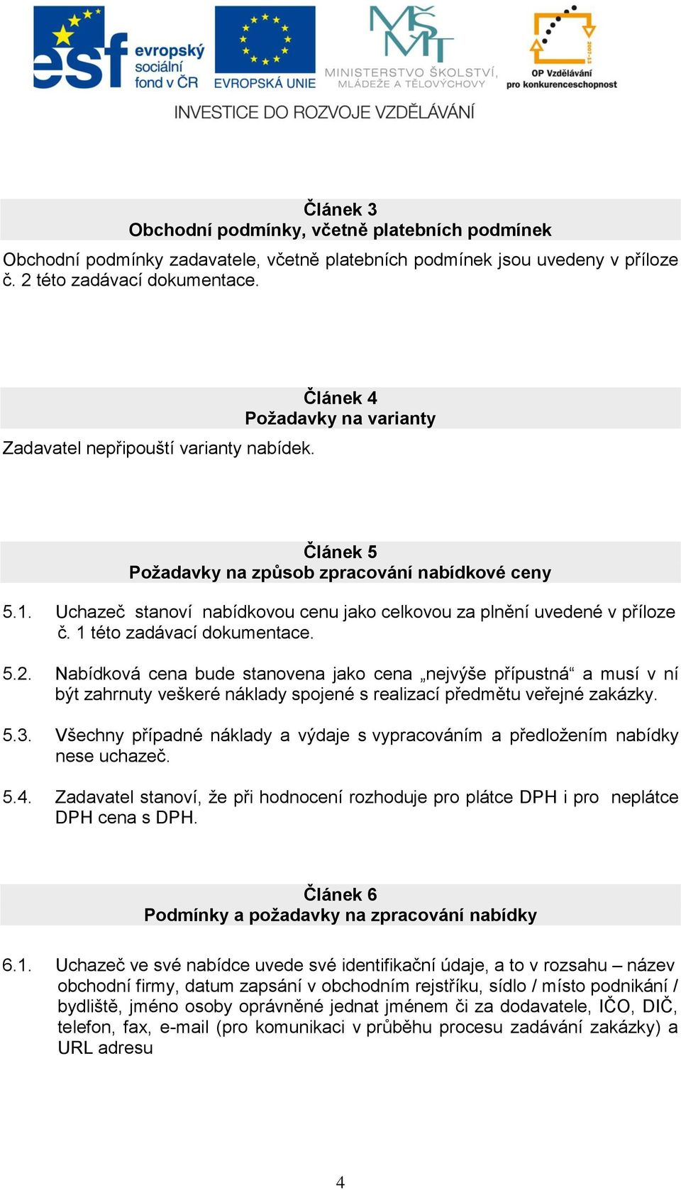 Uchazeč stanoví nabídkovou cenu jako celkovou za plnění uvedené v příloze č. 1 této zadávací dokumentace. 5.2.