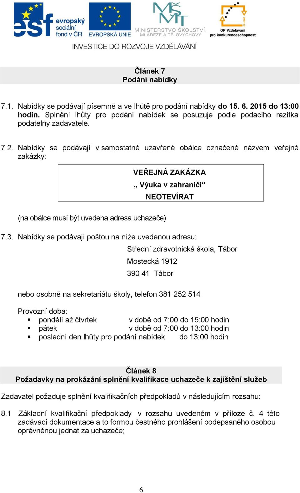 Nabídky se podávají v samostatné uzavřené obálce označené názvem veřejné zakázky: VEŘEJNÁ ZAKÁZKA Výuka v zahraničí NEOTEVÍRAT (na obálce musí být uvedena adresa uchazeče) 7.3.