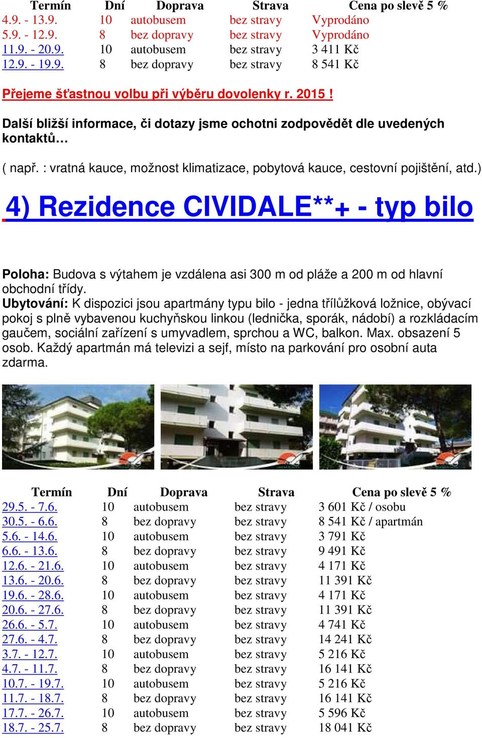 ) 4) Rezidence CIVIDALE**+ - typ bilo Poloha: Budova s výtahem je vzdálena asi 300 m od pláže a 200 m od hlavní obchodní třídy.