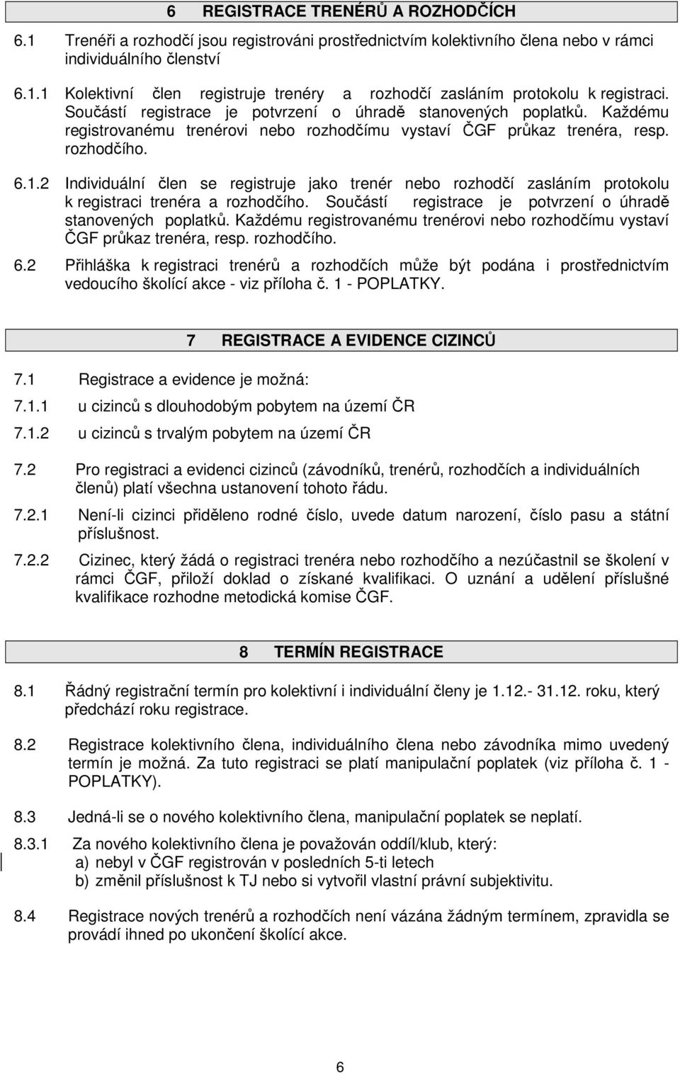 2 Individuální člen se registruje jako trenér nebo rozhodčí zasláním protokolu k registraci trenéra a rozhodčího. Součástí registrace je potvrzení o úhradě stanovených poplatků.