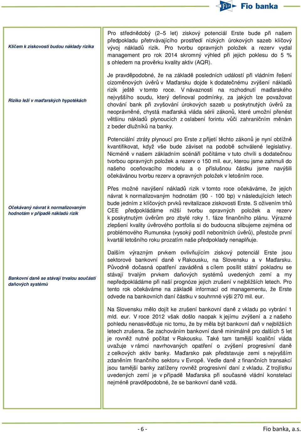 Je pravděpodobné, že na základě posledních událostí při vládním řešení cizoměnových úvěrů v Maďarsku dojde k dodatečnému zvýšení nákladů rizik ještě v tomto roce.