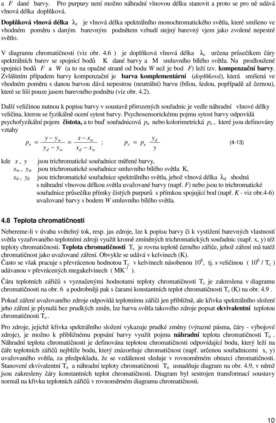 V diagramu chromatičnosti (viz obr. 4.6 ) je doplňková vlnová délka λ c určena průsečíkem čáry spektrálních barev se spojnicí bodů K dané barvy a M smluvního bílého světla.