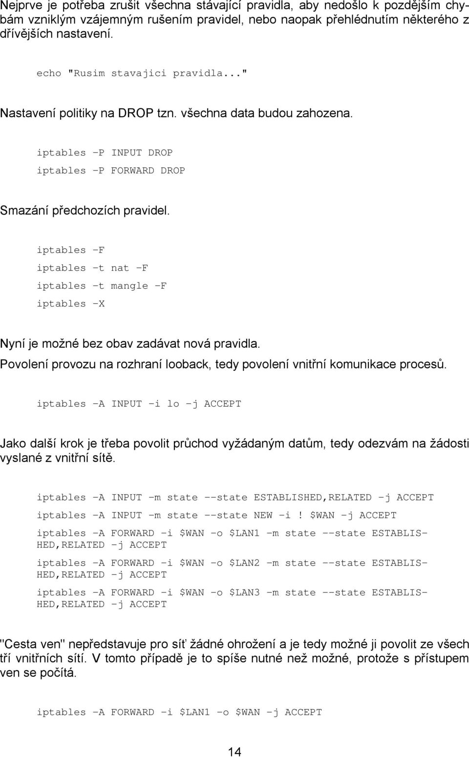 iptables -F iptables -t nat -F iptables -t mangle -F iptables -X Nyní je možné bez obav zadávat nová pravidla. Povolení provozu na rozhraní looback, tedy povolení vnitřní komunikace procesů.