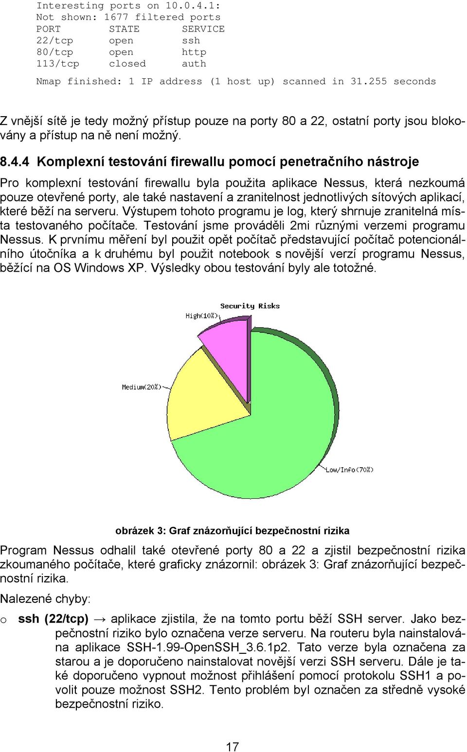 4 Komplexní testování firewallu pomocí penetračního nástroje Pro komplexní testování firewallu byla použita aplikace Nessus, která nezkoumá pouze otevřené porty, ale také nastavení a zranitelnost