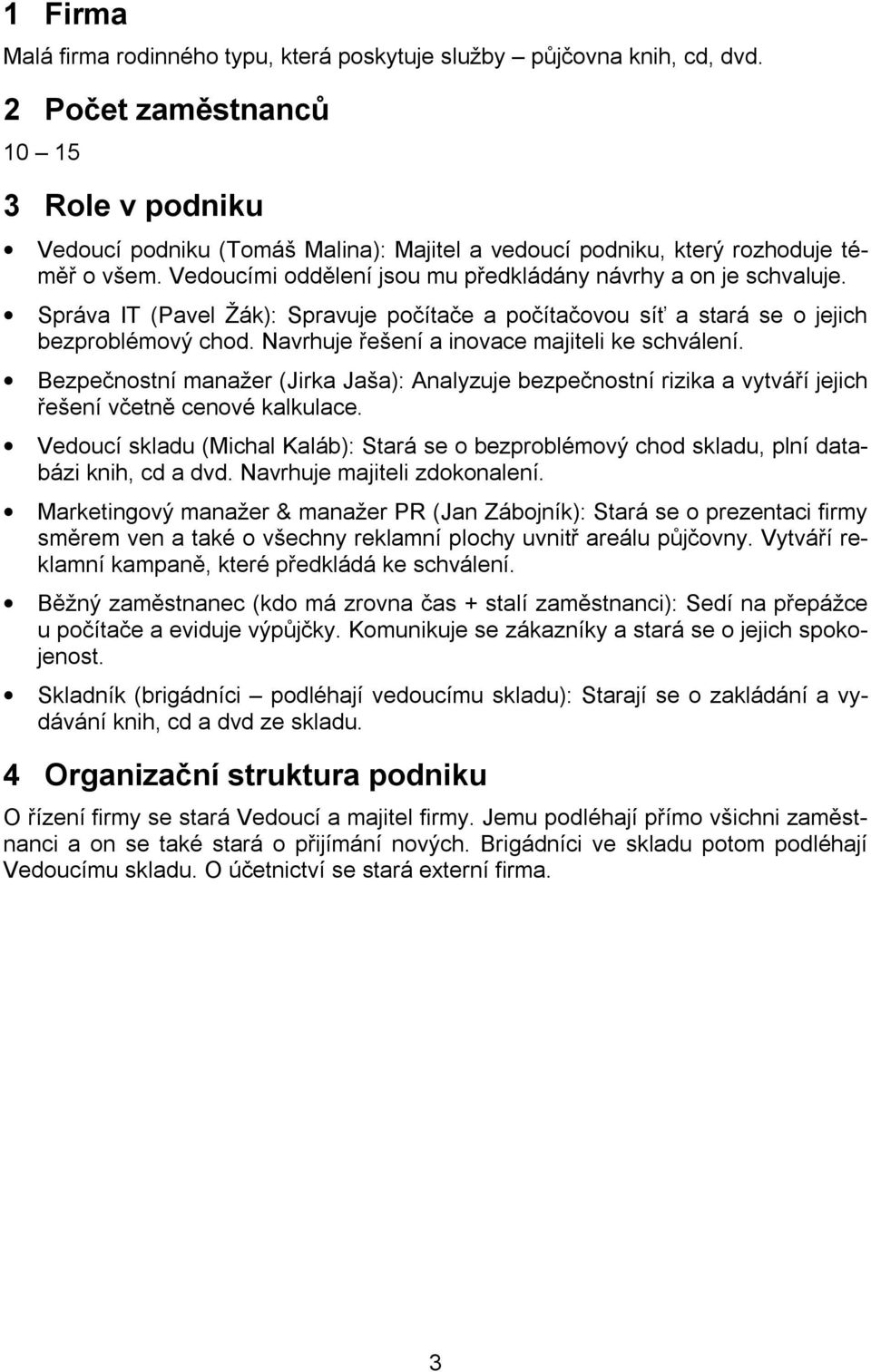 Správa IT (Pavel Žák): Spravuje počítače a počítačovou síť a stará se o jejich bezproblémový chod. Navrhuje řešení a inovace majiteli ke schválení.