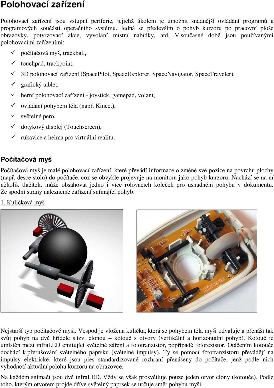 V současné době jsou používanými polohovacími zařízeními: počítačová myš, trackball, touchpad, trackpoint, 3D polohovací zařízení (SpacePilot, SpaceExplorer, SpaceNavigator, SpaceTraveler), grafický