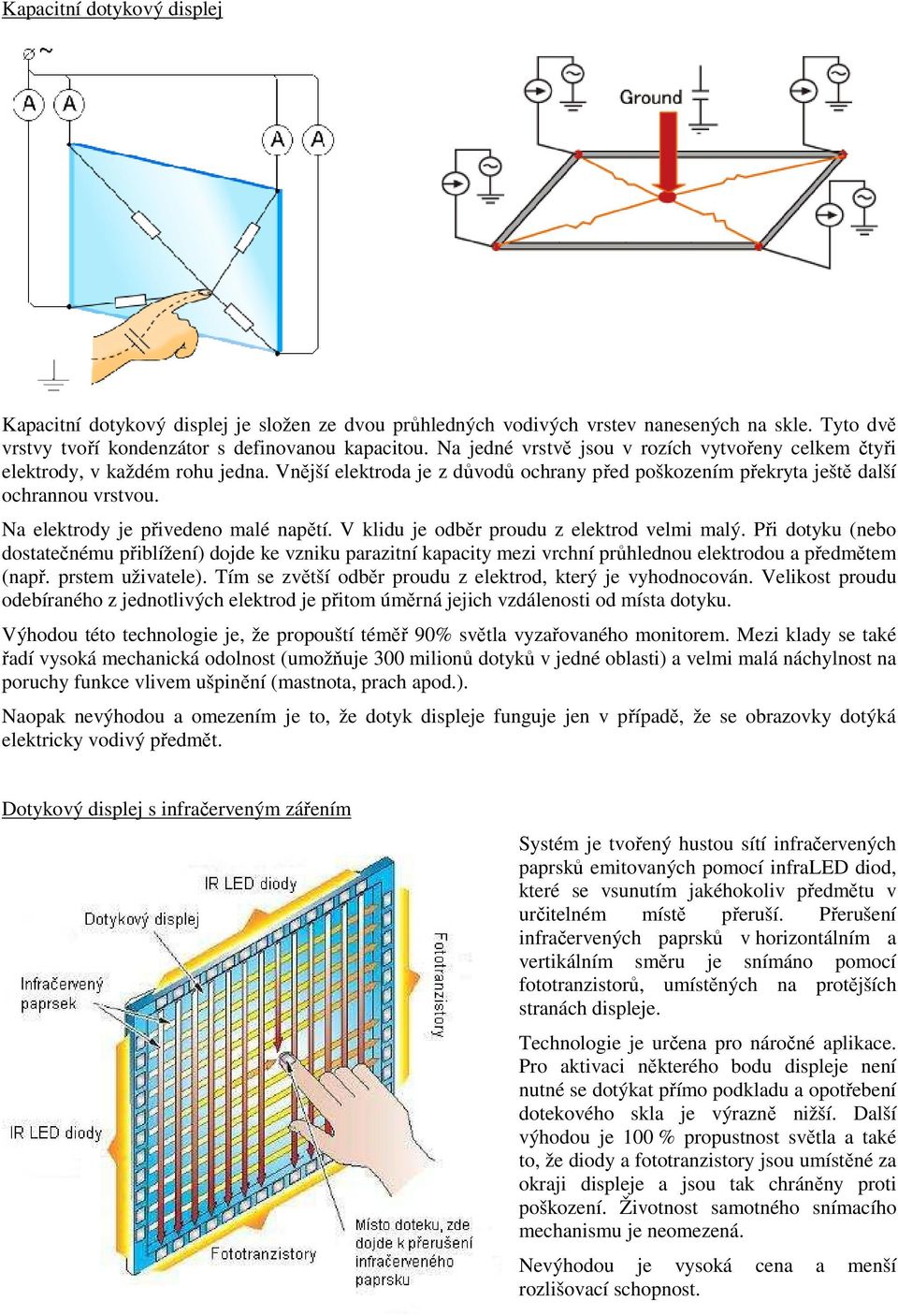 Na elektrody je přivedeno malé napětí. V klidu je odběr proudu z elektrod velmi malý.