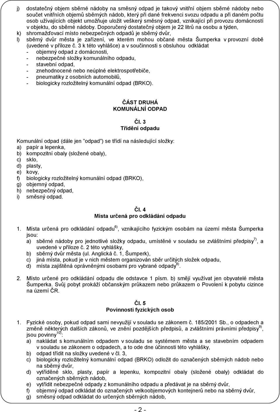 Doporučený dostatečný objem je 22 litrů na osobu a týden, k) shromažďovací místo nebezpečných odpadů je sběrný dvůr, l) sběrný dvůr města je zařízení, ve kterém mohou občané města Šumperka v provozní