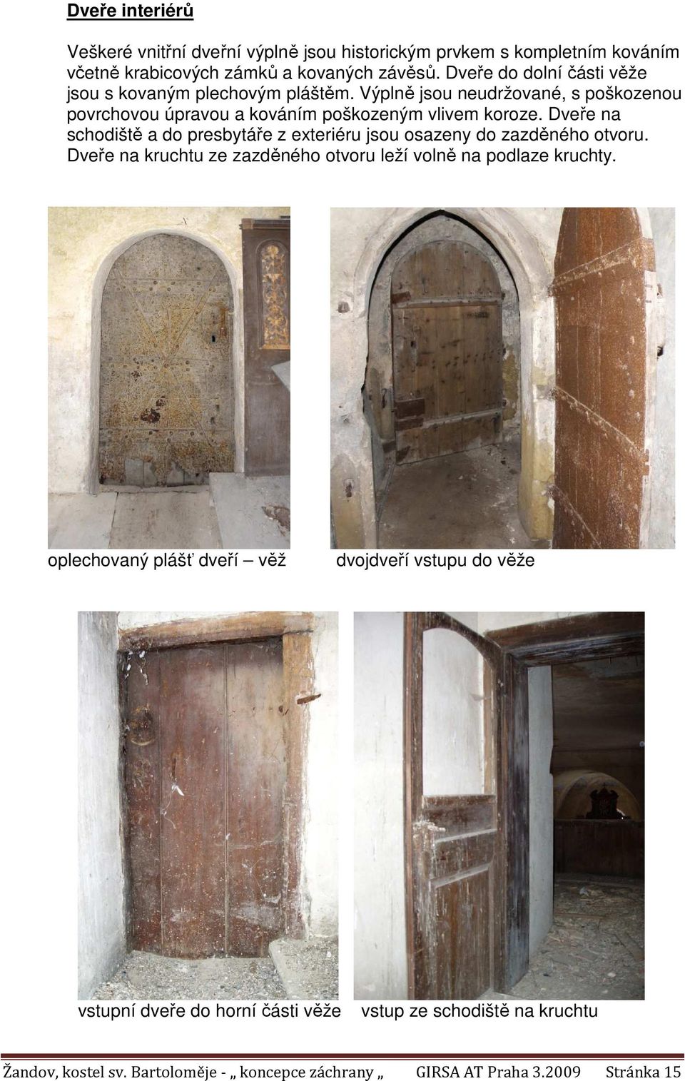 Dveře na schodiště a do presbytáře z exteriéru jsou osazeny do zazděného otvoru. Dveře na kruchtu ze zazděného otvoru leží volně na podlaze kruchty.