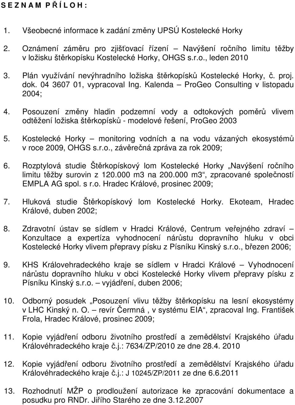 Plán využívání nevýhradního ložiska štěrkopísků Kostelecké Horky, č. proj. dok. 04 3607 01, vypracoval Ing. Kalenda ProGeo Consulting v listopadu 2004; 4.