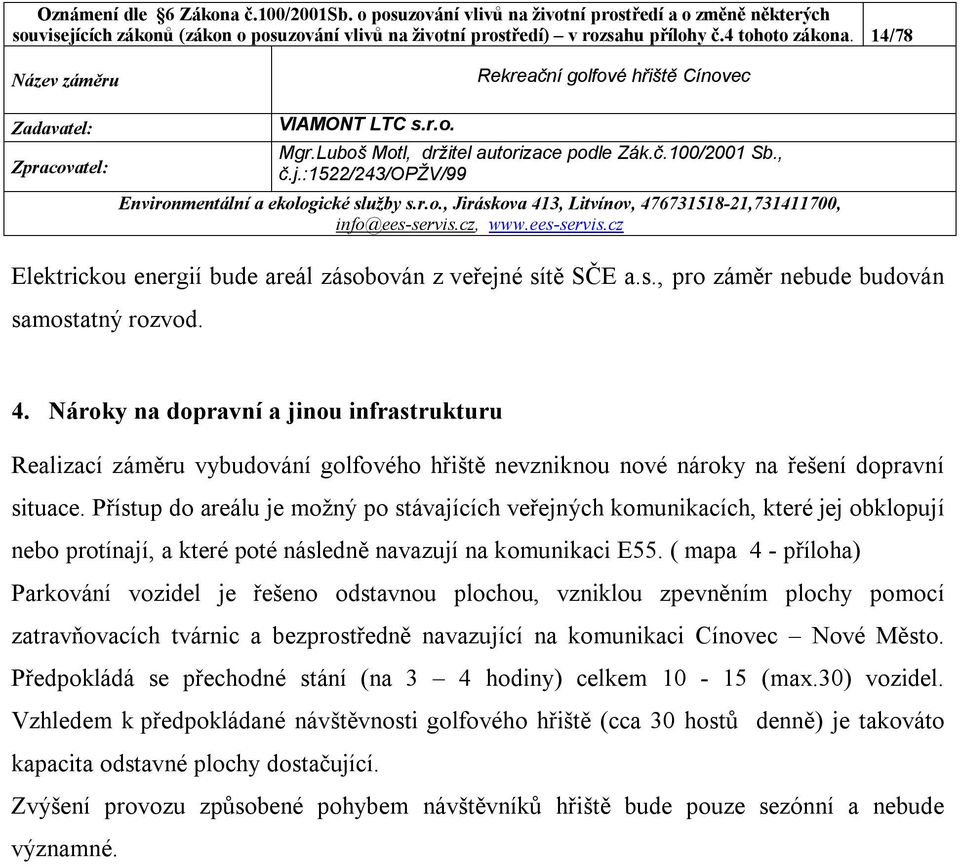 Přístup do areálu je možný po stávajících veřejných komunikacích, které jej obklopují nebo protínají, a které poté následně navazují na komunikaci E55.