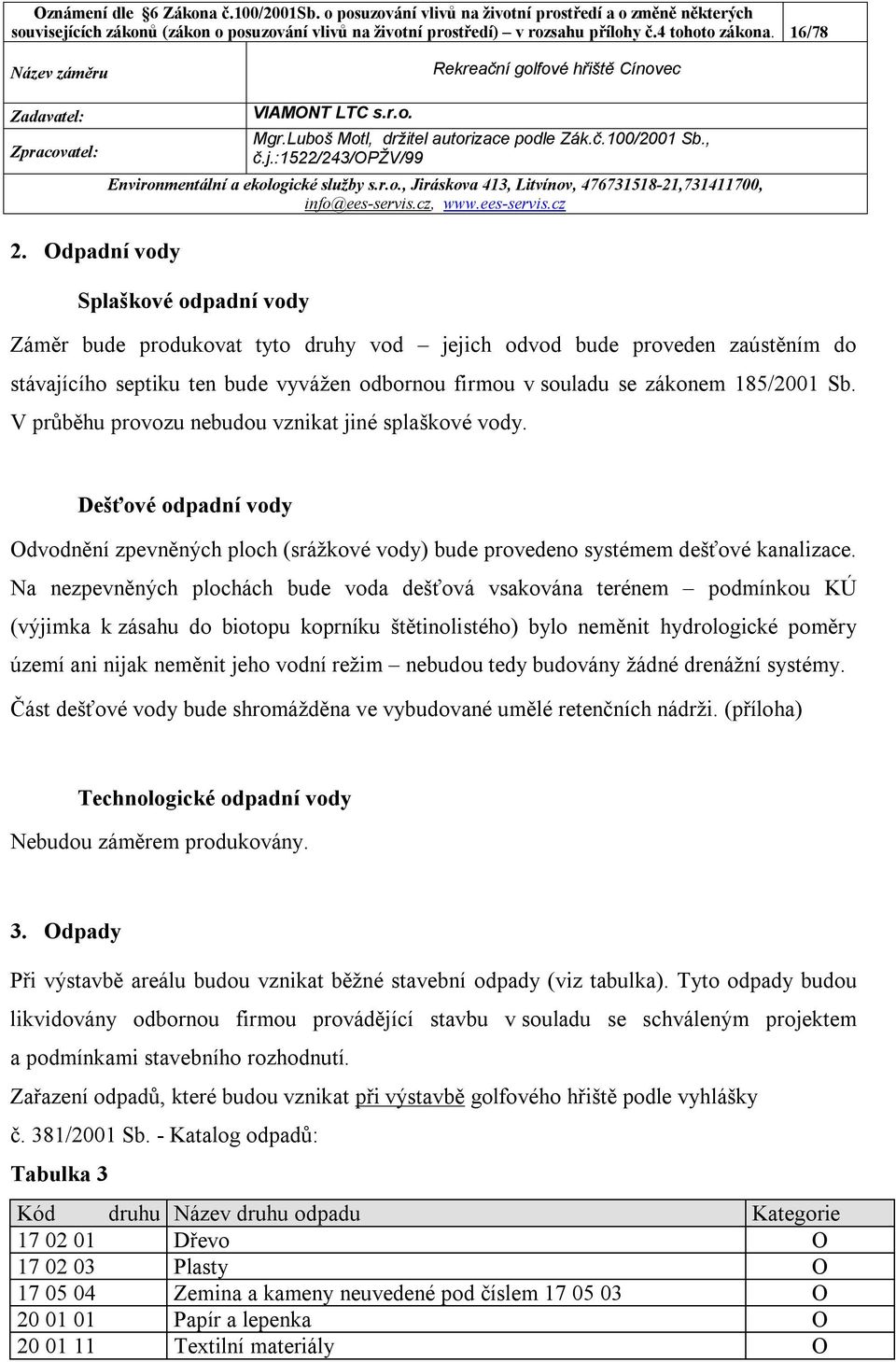 V průběhu provozu nebudou vznikat jiné splaškové vody. Dešťové odpadní vody Odvodnění zpevněných ploch (srážkové vody) bude provedeno systémem dešťové kanalizace.