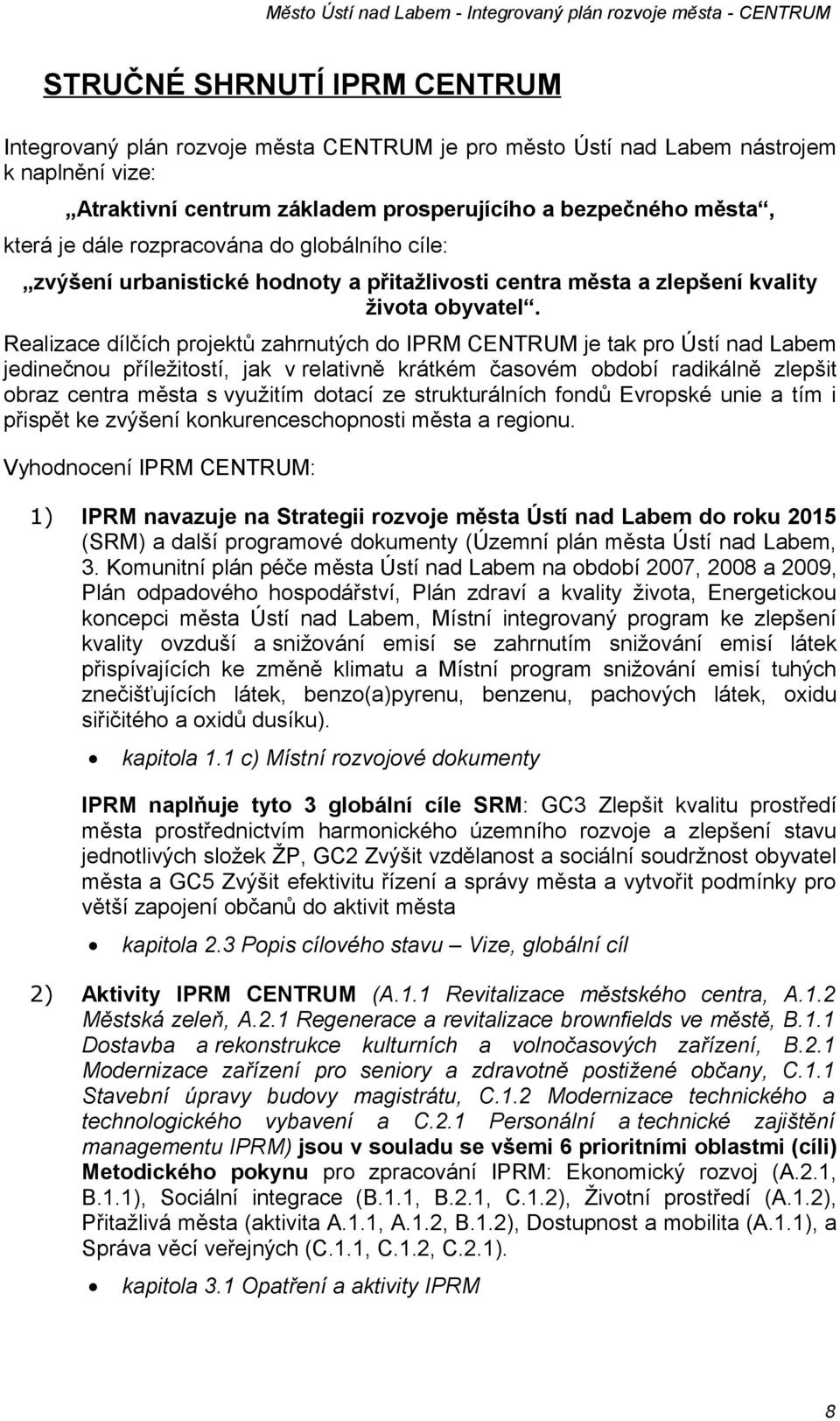Realizace dílčích projektů zahrnutých do IPRM CENTRUM je tak pro Ústí nad Labem jedinečnou příležitostí, jak v relativně krátkém časovém období radikálně zlepšit obraz centra města s využitím dotací