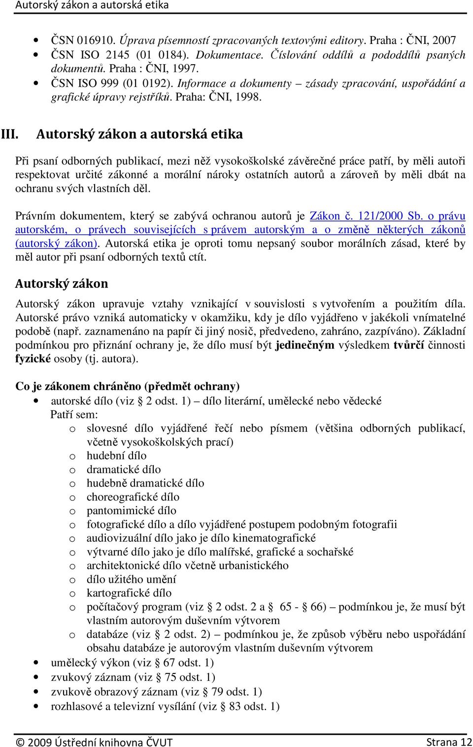 Autorský zákon a autorská etika Při psaní odborných publikací, mezi něž vysokoškolské závěrečné práce patří, by měli autoři respektovat určité zákonné a morální nároky ostatních autorů a zároveň by