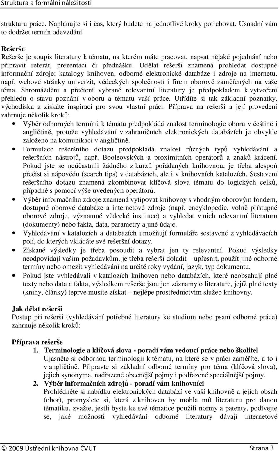 Udělat rešerši znamená prohledat dostupné informační zdroje: katalogy knihoven, odborné elektronické databáze i zdroje na internetu, např.