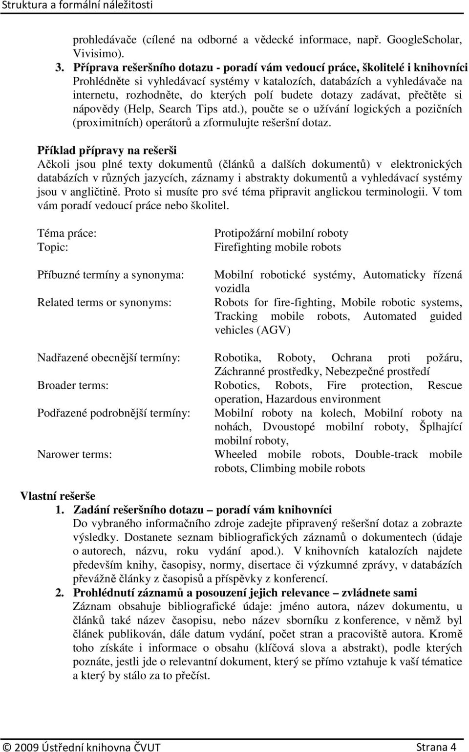 budete dotazy zadávat, přečtěte si nápovědy (Help, Search Tips atd.), poučte se o užívání logických a pozičních (proximitních) operátorů a zformulujte rešeršní dotaz.