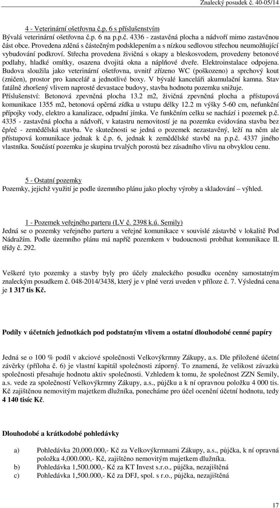 Střecha provedena živičná s okapy a bleskosvodem, provedeny betonové podlahy, hladké omítky, osazena dvojitá okna a náplňové dveře. Elektroinstalace odpojena.