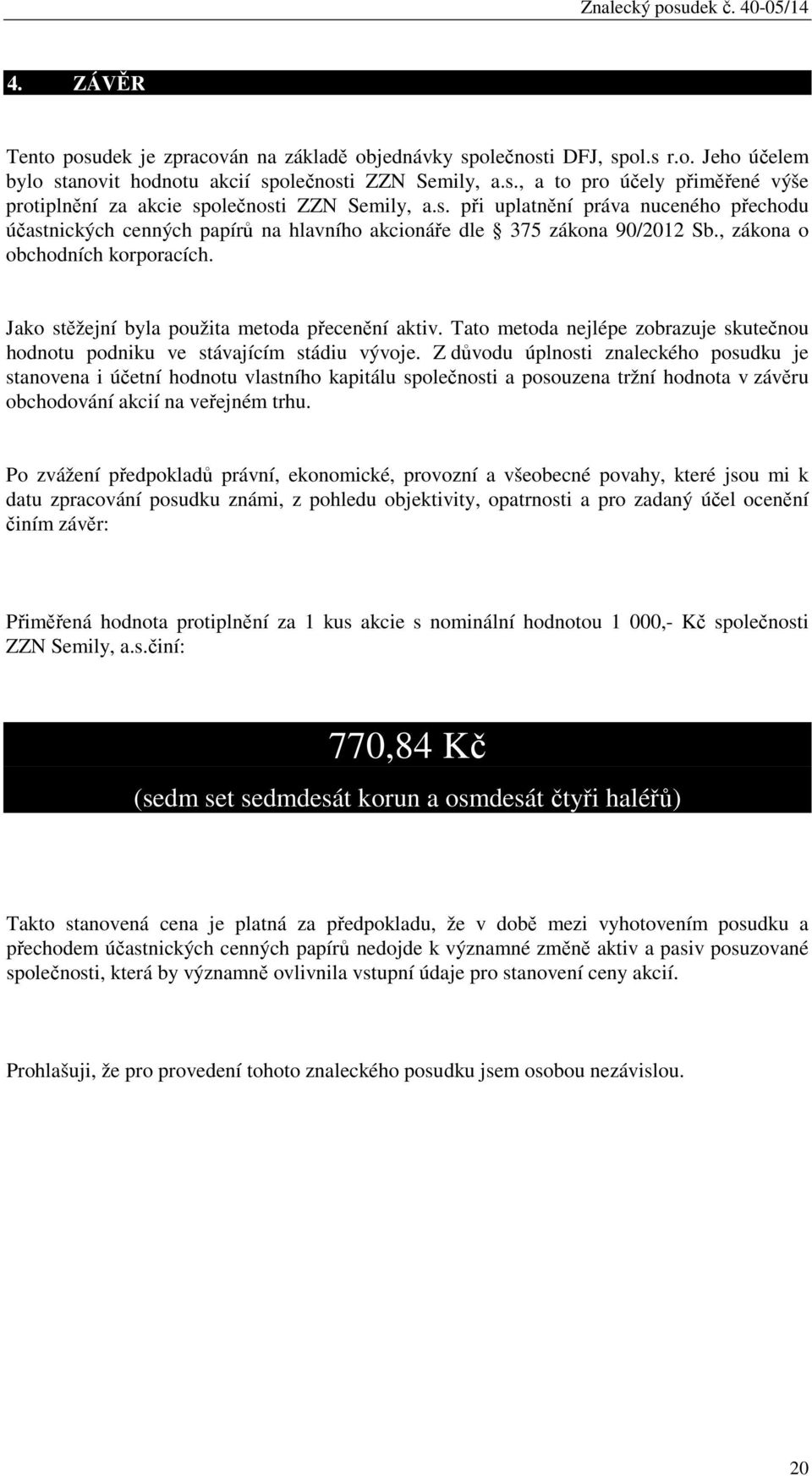 , zákona o obchodních korporacích. Jako stěžejní byla použita metoda přecenění aktiv. Tato metoda nejlépe zobrazuje skutečnou hodnotu podniku ve stávajícím stádiu vývoje.