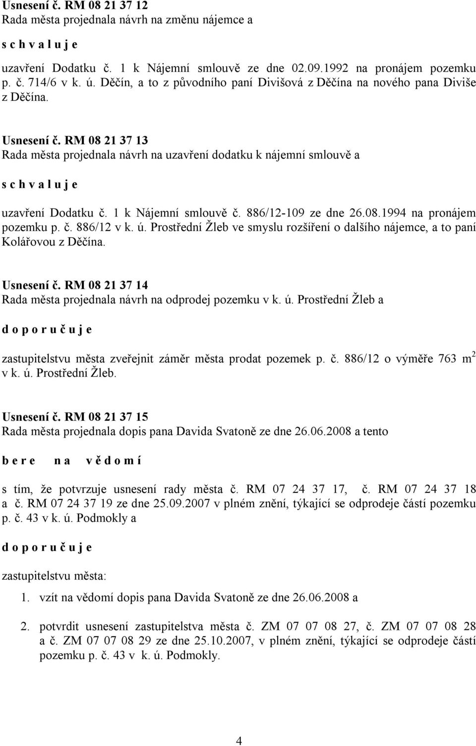 1 k Nájemní smlouvě č. 886/12-109 ze dne 26.08.1994 na pronájem pozemku p. č. 886/12 v k. ú. Prostřední Žleb ve smyslu rozšíření o dalšího nájemce, a to paní Kolářovou z Děčína. Usnesení č.