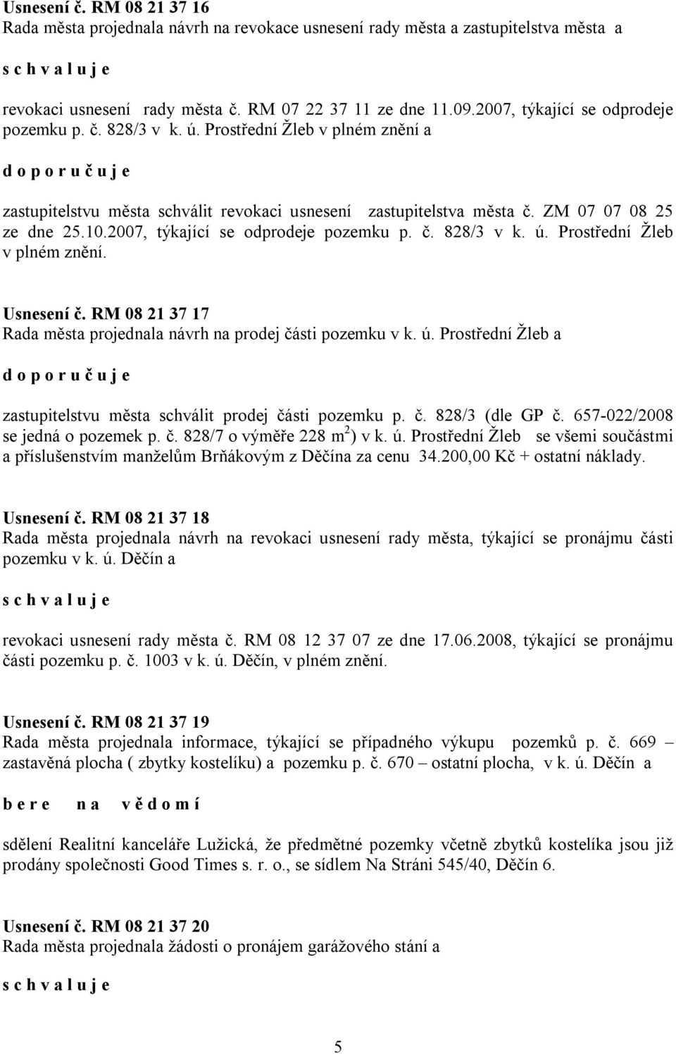 2007, týkající se odprodeje pozemku p. č. 828/3 v k. ú. Prostřední Žleb v plném znění. Usnesení č. RM 08 21 37 17 Rada města projednala návrh na prodej části pozemku v k. ú. Prostřední Žleb a zastupitelstvu města schválit prodej části pozemku p.