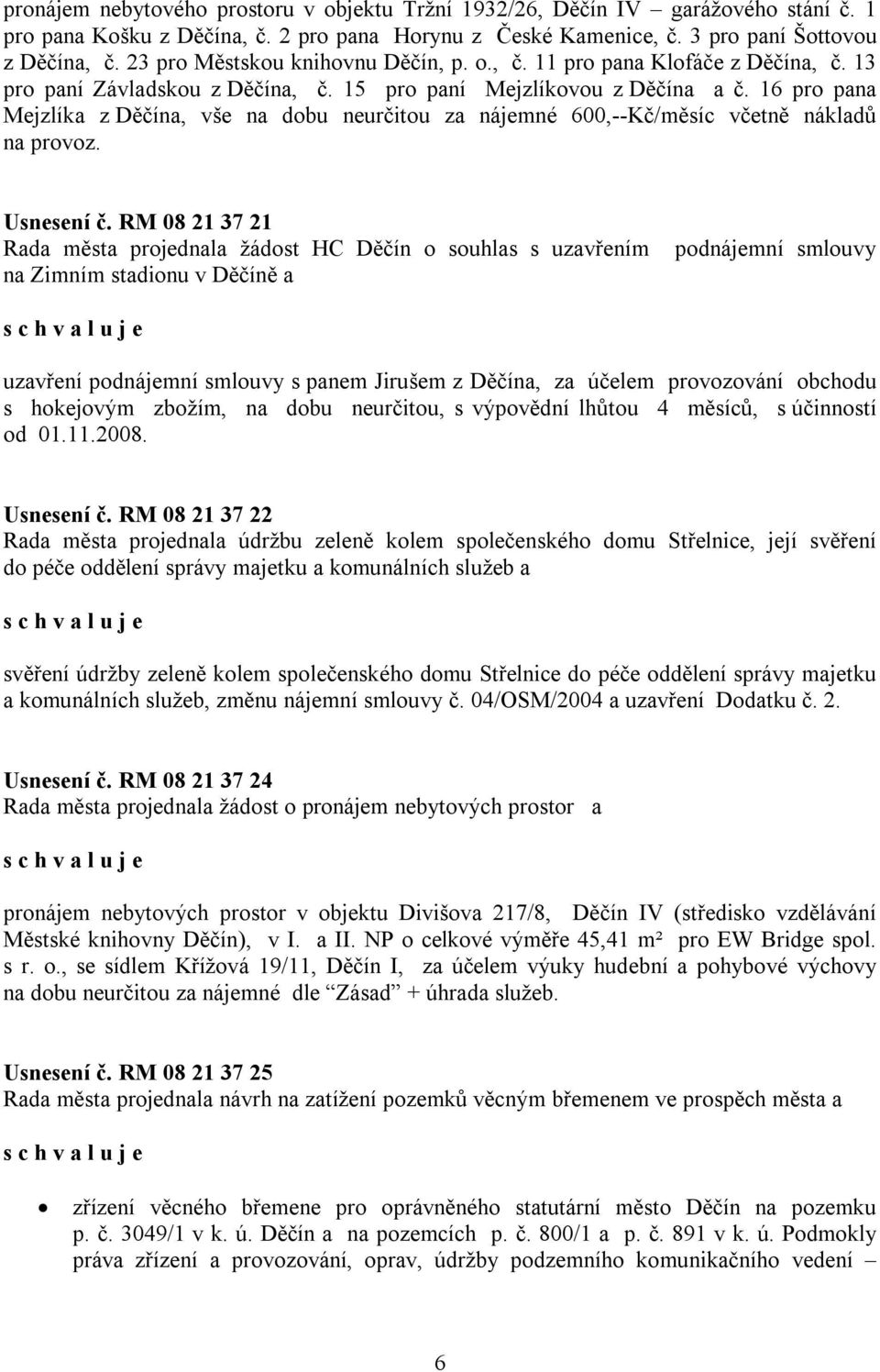 16 pro pana Mejzlíka z Děčína, vše na dobu neurčitou za nájemné 600,--Kč/měsíc včetně nákladů na provoz. Usnesení č.