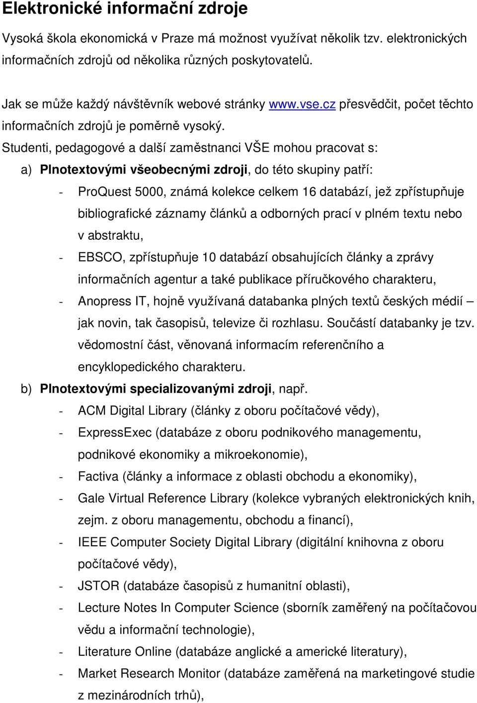 Studenti, pedagogové a další zaměstnanci VŠE mohou pracovat s: a) Plnotextovými všeobecnými zdroji, do této skupiny patří: - ProQuest 5000, známá kolekce celkem 16 databází, jež zpřístupňuje