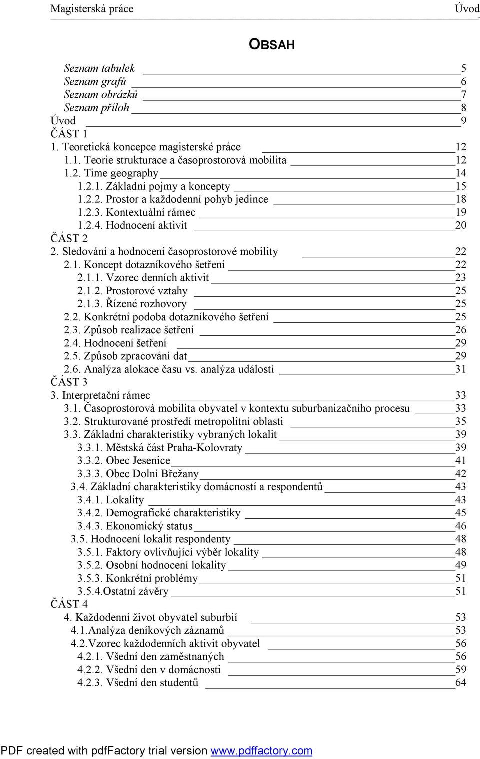 1.1. Vzorec denních aktivit 23 2.1.2. Prostorové vztahy 25 2.1.3. Řízené rozhovory 25 2.2. Konkrétní podoba dotazníkového šetření 25 2.3. Způsob realizace šetření 26 2.4. Hodnocení šetření 29 2.5. Způsob zpracování dat 29 2.
