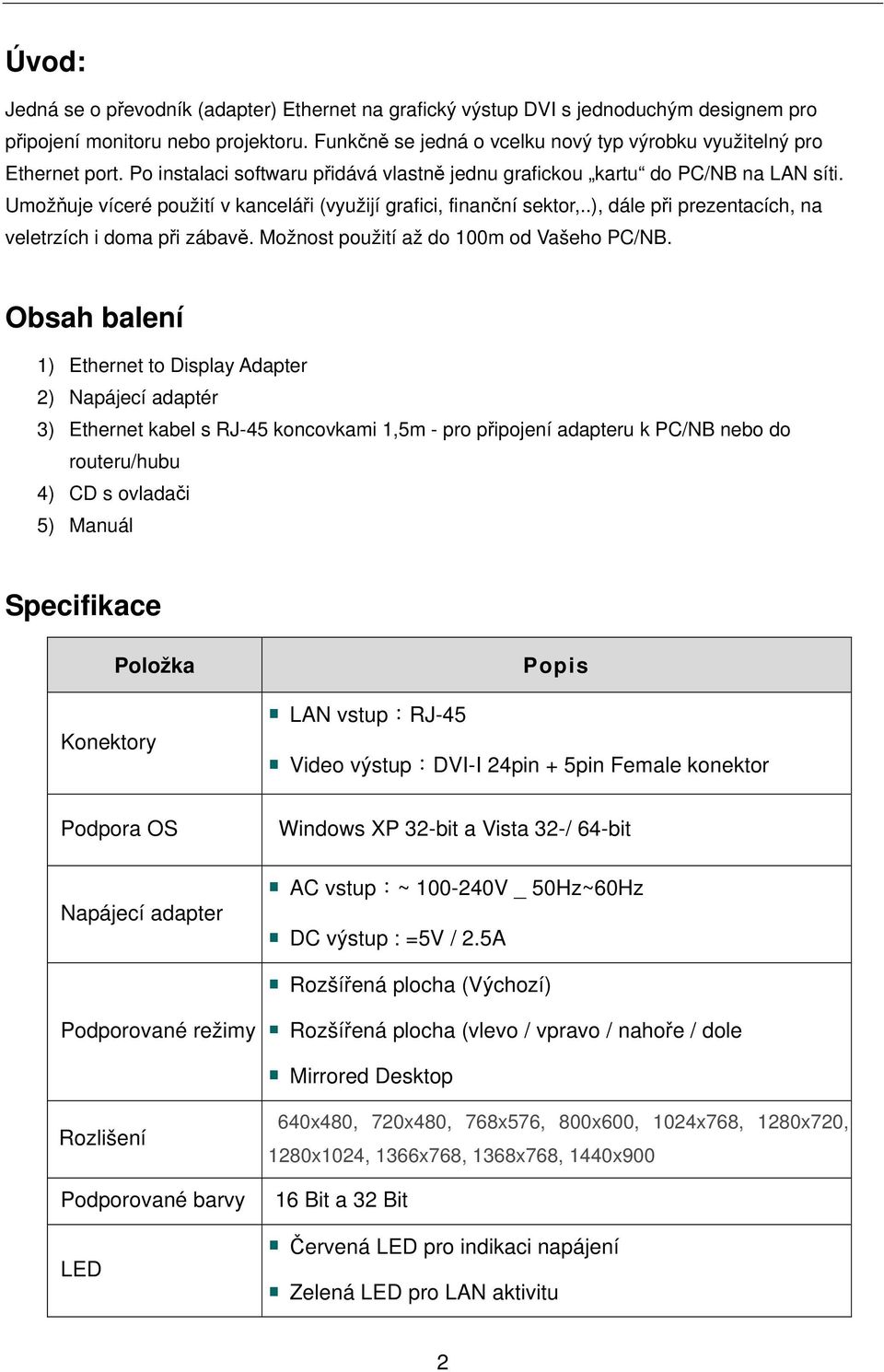 Umožňuje víceré použití v kanceláři (využijí grafici, finanční sektor,..), dále při prezentacích, na veletrzích i doma při zábavě. Možnost použití až do 100m od Vašeho PC/NB.