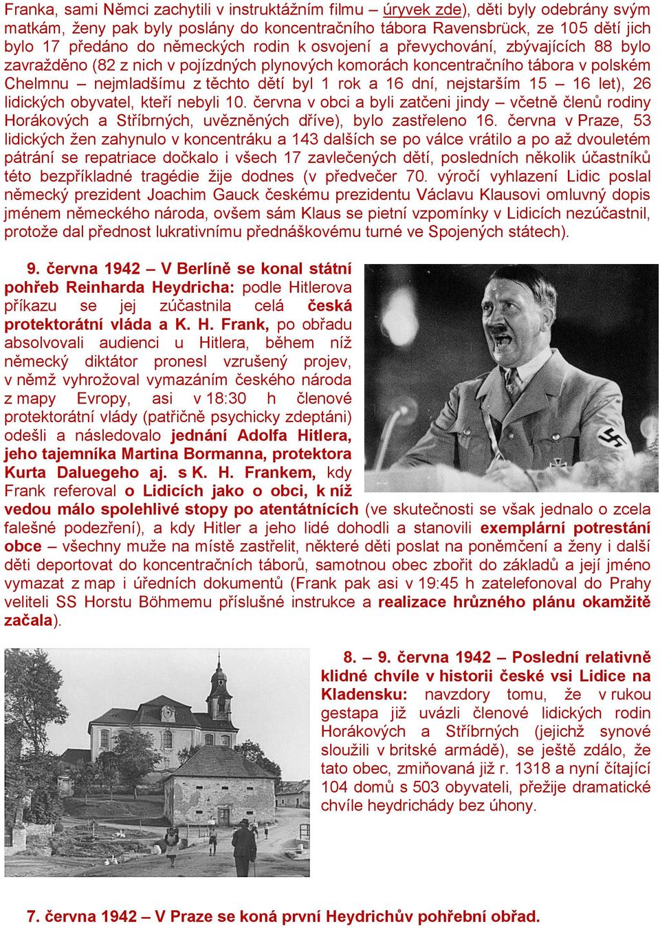 dní, nejstarším 15 16 let), 26 lidických obyvatel, kteří nebyli 10. června v obci a byli zatčeni jindy včetně členů rodiny Horákových a Stříbrných, uvězněných dříve), bylo zastřeleno 16.