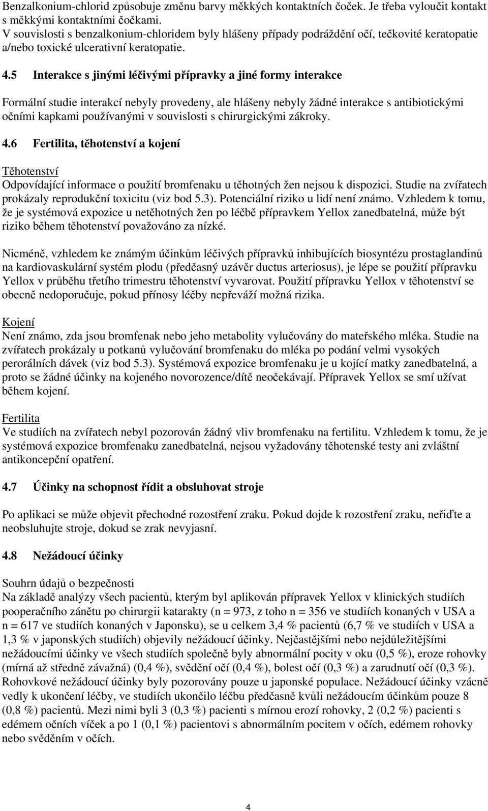 5 Interakce s jinými léčivými přípravky a jiné formy interakce Formální studie interakcí nebyly provedeny, ale hlášeny nebyly žádné interakce s antibiotickými očními kapkami používanými v souvislosti