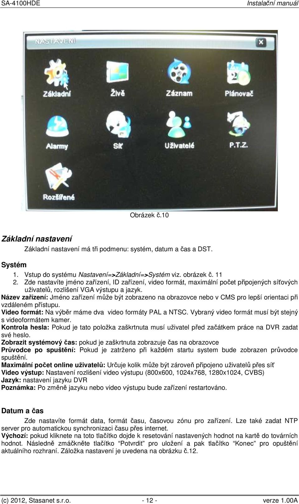 Název zařízení: Jméno zařízení může být zobrazeno na obrazovce nebo v CMS pro lepší orientaci při vzdáleném přístupu. Video formát: Na výběr máme dva video formáty PAL a NTSC.