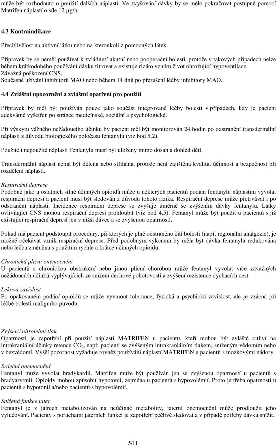 Přípravek by se neměl používat k zvládnutí akutní nebo pooperační bolesti, protože v takových případech nelze během krátkodobého používání dávku titrovat a existuje riziko vzniku život ohrožující