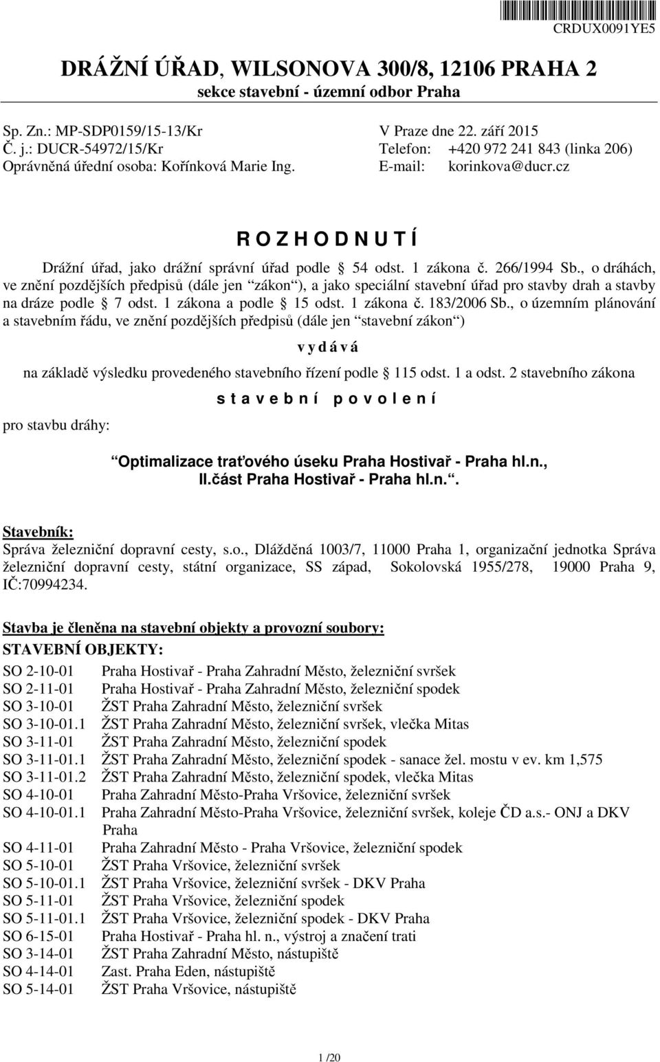 1 zákona č. 266/1994 Sb., o dráhách, ve znění pozdějších předpisů (dále jen zákon ), a jako speciální stavební úřad pro stavby drah a stavby na dráze podle 7 odst. 1 zákona a podle 15 odst.