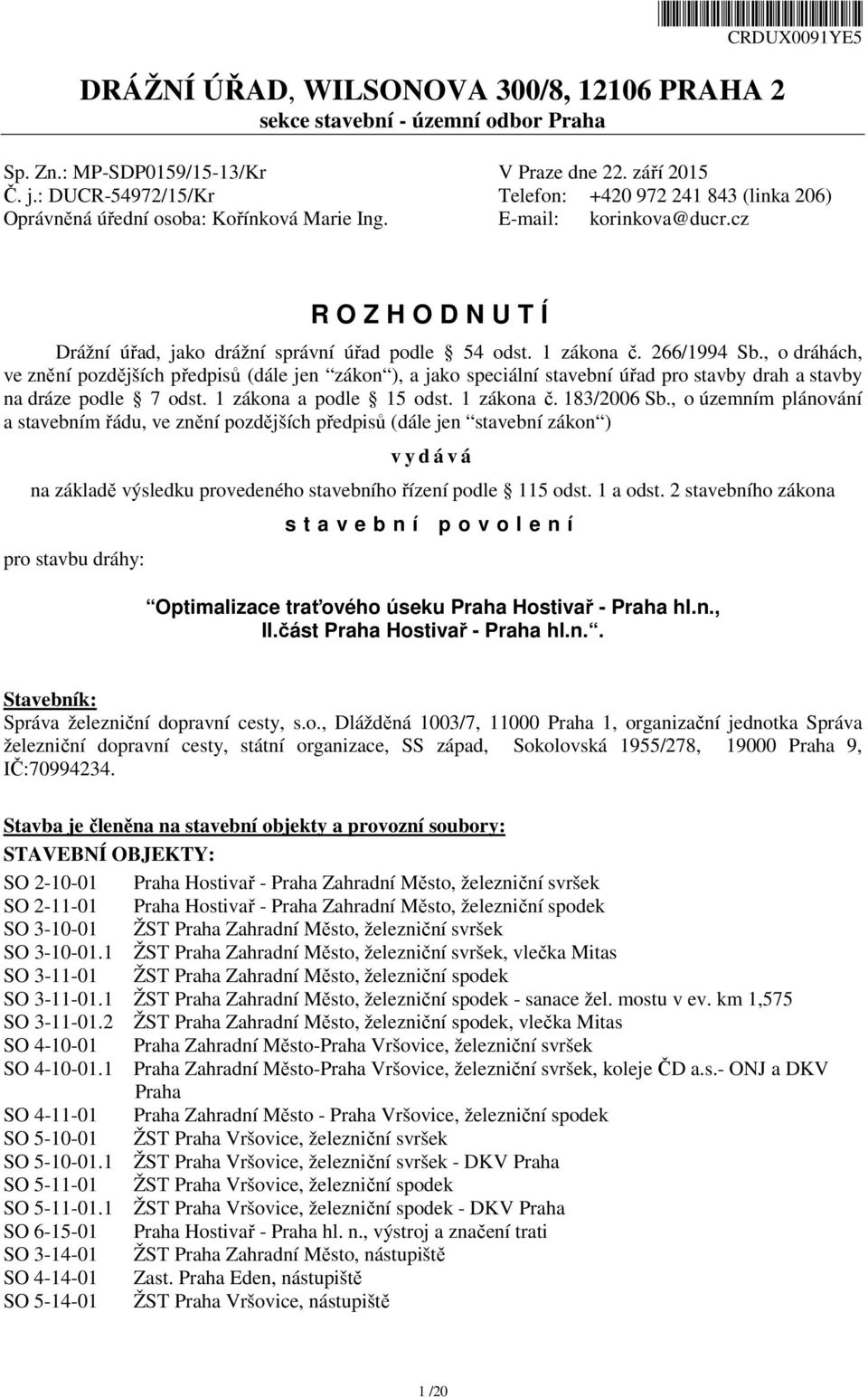 1 zákona č. 266/1994 Sb., o dráhách, ve znění pozdějších předpisů (dále jen zákon ), a jako speciální stavební úřad pro stavby drah a stavby na dráze podle 7 odst. 1 zákona a podle 15 odst.