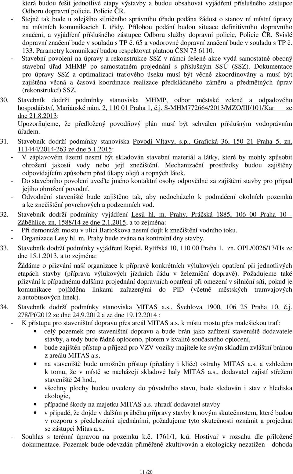 Přílohou podání budou situace definitivního dopravního značení, a vyjádření příslušného zástupce Odboru služby dopravní policie, Policie ČR. Svislé dopravní značení bude v souladu s TP č.