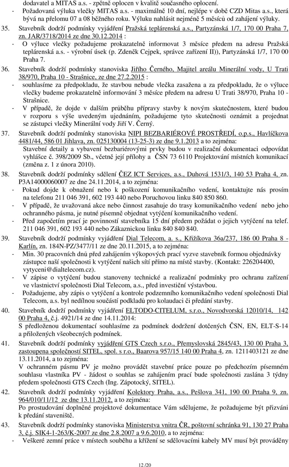 2014 : - O výluce vlečky požadujeme prokazatelně informovat 3 měsíce předem na adresu Pražská teplárenská a.s. - výrobní úsek (p. Zdeněk Cejpek, správce zařízení II)), Partyzánská 1/7, 170 00 Praha 7.