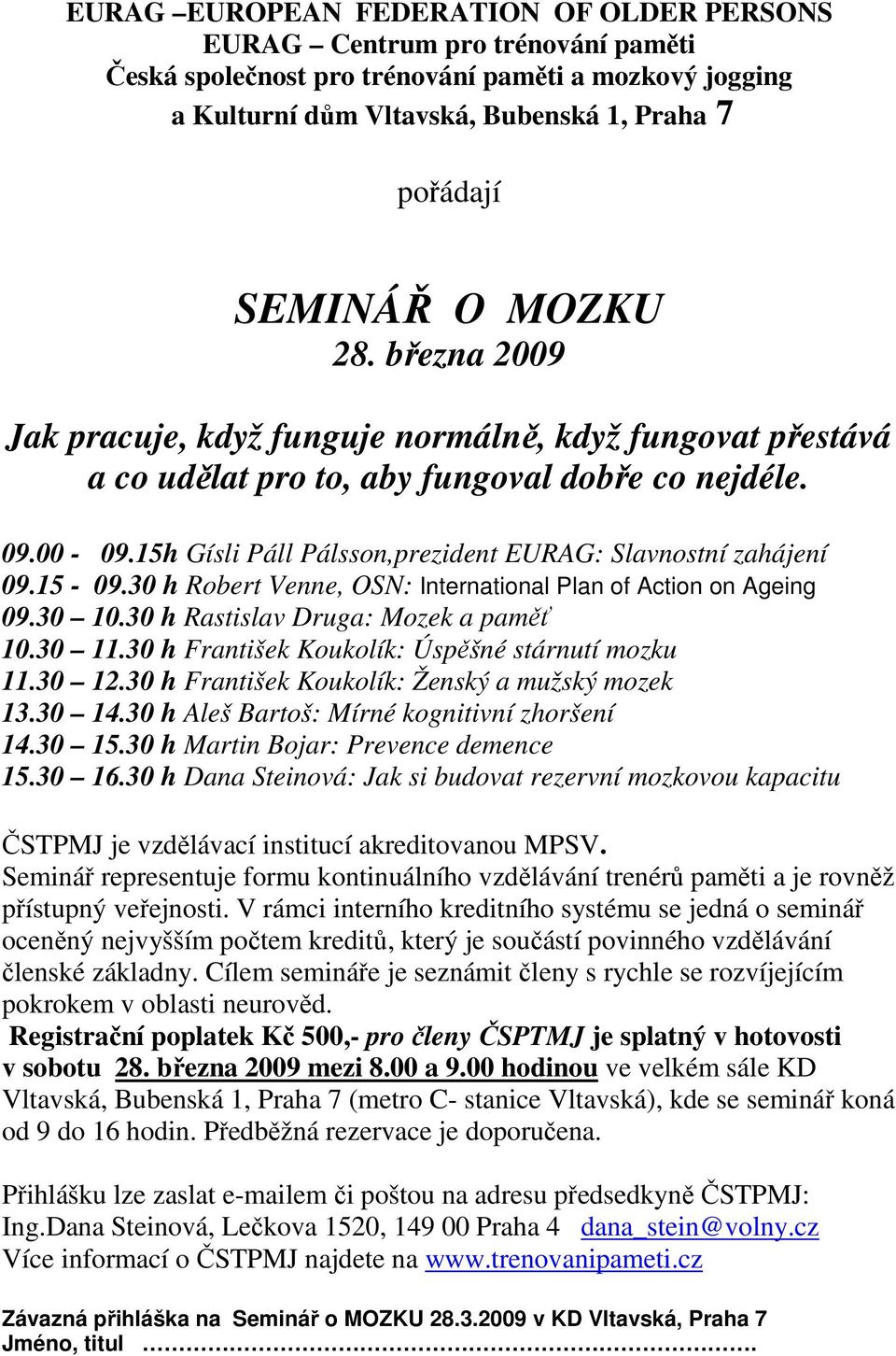 15h Gísli Páll Pálsson,prezident EURAG: Slavnostní zahájení 09.15-09.30 h Robert Venne, OSN: International Plan of Action on Ageing 09.30 10.30 h Rastislav Druga: Mozek a paměť 10.30 11.