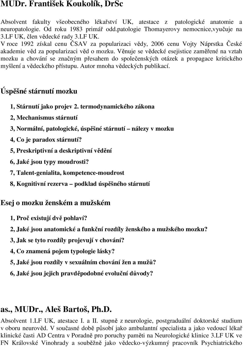 Věnuje se vědecké esejistice zaměřené na vztah mozku a chování se značným přesahem do společenských otázek a propagace kritického myšlení a vědeckého přístupu. Autor mnoha vědeckých publikací.