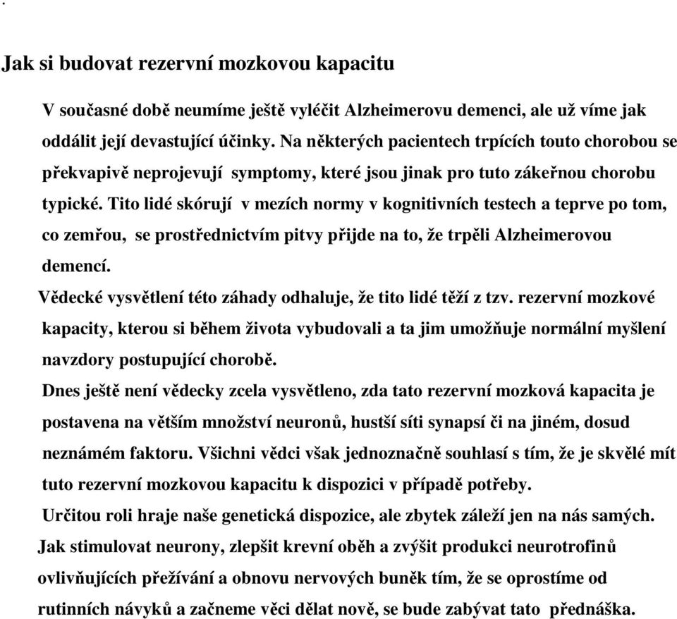 Tito lidé skórují v mezích normy v kognitivních testech a teprve po tom, co zemřou, se prostřednictvím pitvy přijde na to, že trpěli Alzheimerovou demencí.