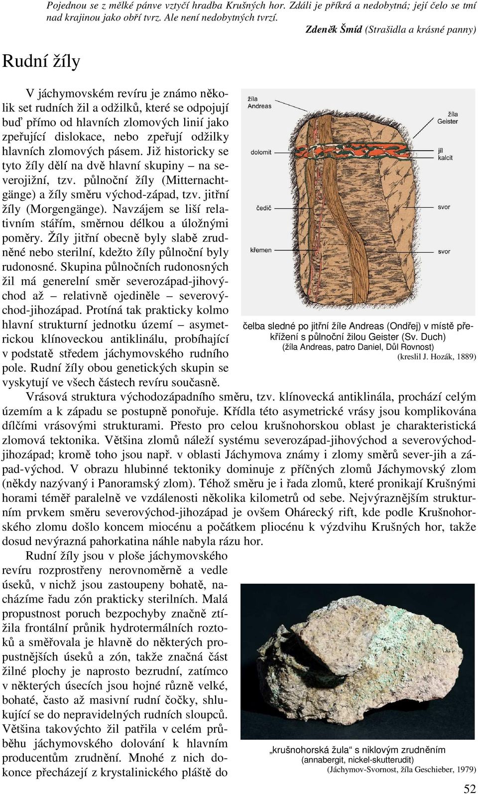 odžilky hlavních zlomových pásem. Již historicky se tyto žíly dělí na dvě hlavní skupiny na severojižní, tzv. půlnoční žíly (Mitternachtgänge) a žíly směru východ-západ, tzv.