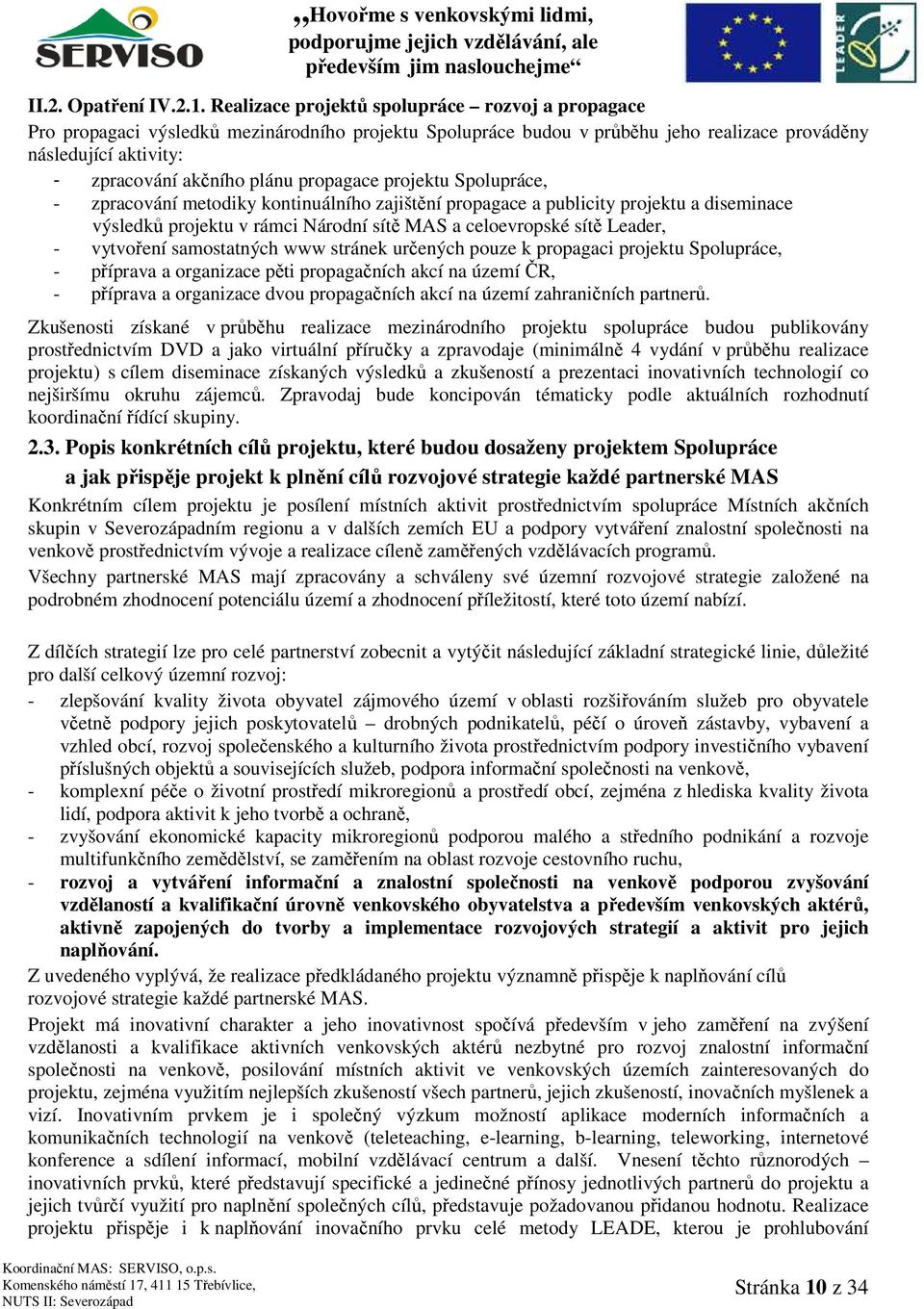 propagace projektu Spolupráce, - zpracování metodiky kontinuálního zajištění propagace a publicity projektu a diseminace výsledků projektu v rámci Národní sítě MAS a celoevropské sítě Leader, -