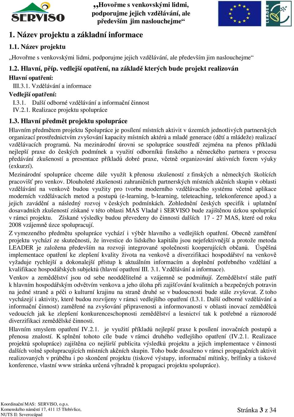 územích jednotlivých partnerských organizací prostřednictvím zvyšování kapacity místních aktérů a mladé generace (dětí a mládeže) realizací vzdělávacích programů.