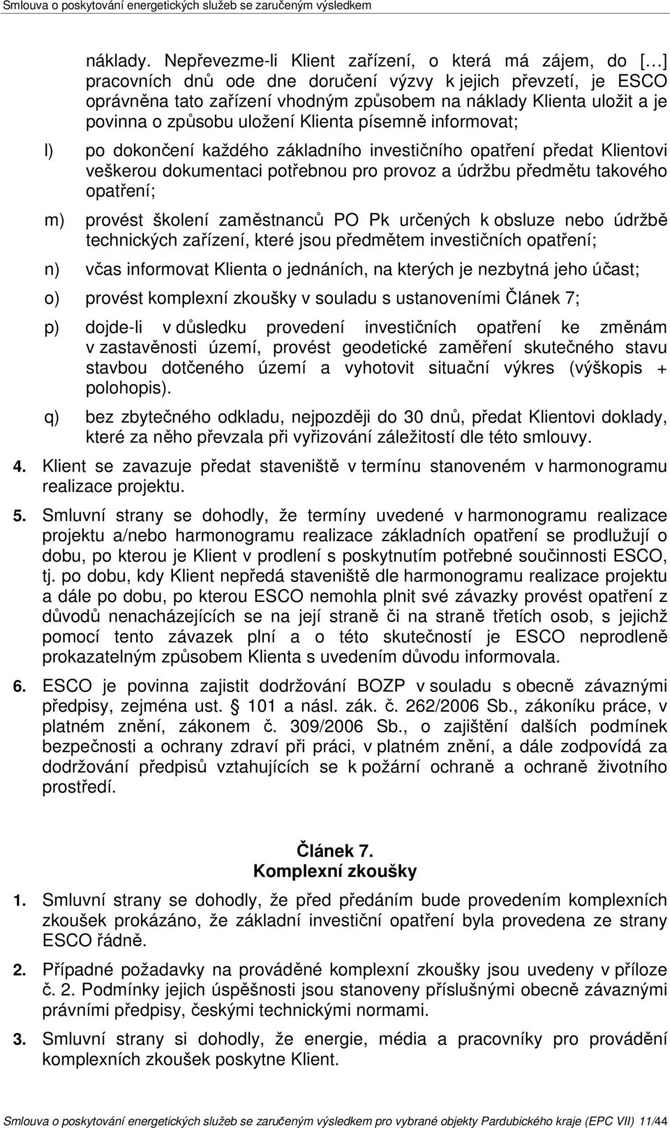 povinna o způsobu uložení Klienta písemně informovat; l) po dokončení každého základního investičního opatření předat Klientovi veškerou dokumentaci potřebnou pro provoz a údržbu předmětu takového