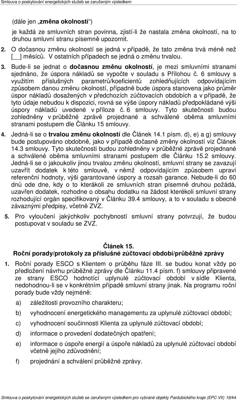 Bude-li se jednat o dočasnou změnu okolností, je mezi smluvními stranami sjednáno, že úspora nákladů se vypočte v souladu s Přílohou č.