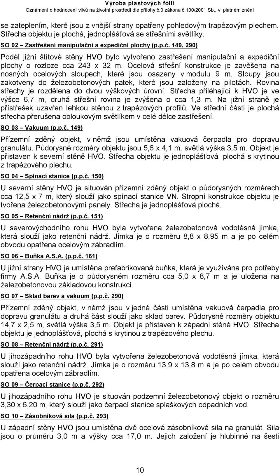 Ocelová střešní konstrukce je zavěšena na nosných ocelových sloupech, které jsou osazeny v modulu 9 m. Sloupy jsou zakotveny do železobetonových patek, které jsou založeny na pilotách.