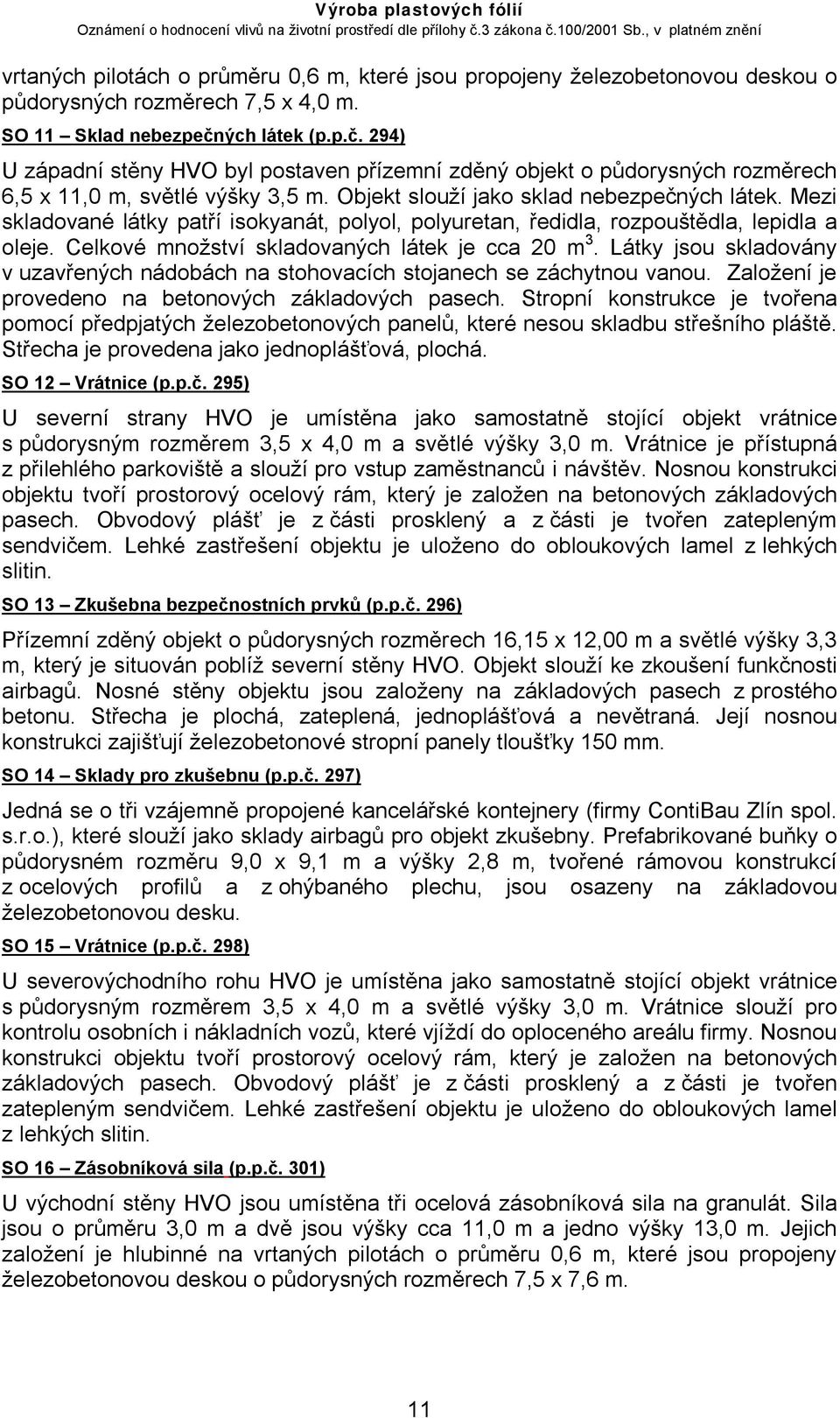 Mezi skladované látky patří isokyanát, polyol, polyuretan, ředidla, rozpouštědla, lepidla a oleje. Celkové množství skladovaných látek je cca 20 m 3.