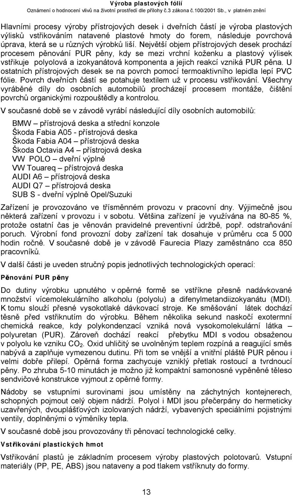 U ostatních přístrojových desek se na povrch pomocí termoaktivního lepidla lepí PVC fólie. Povrch dveřních částí se potahuje textilem už v procesu vstřikování.