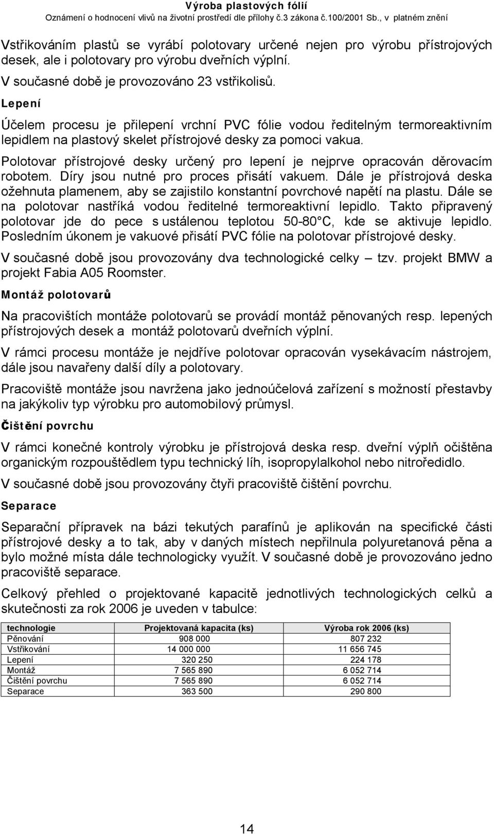 Polotovar přístrojové desky určený pro lepení je nejprve opracován děrovacím robotem. Díry jsou nutné pro proces přisátí vakuem.