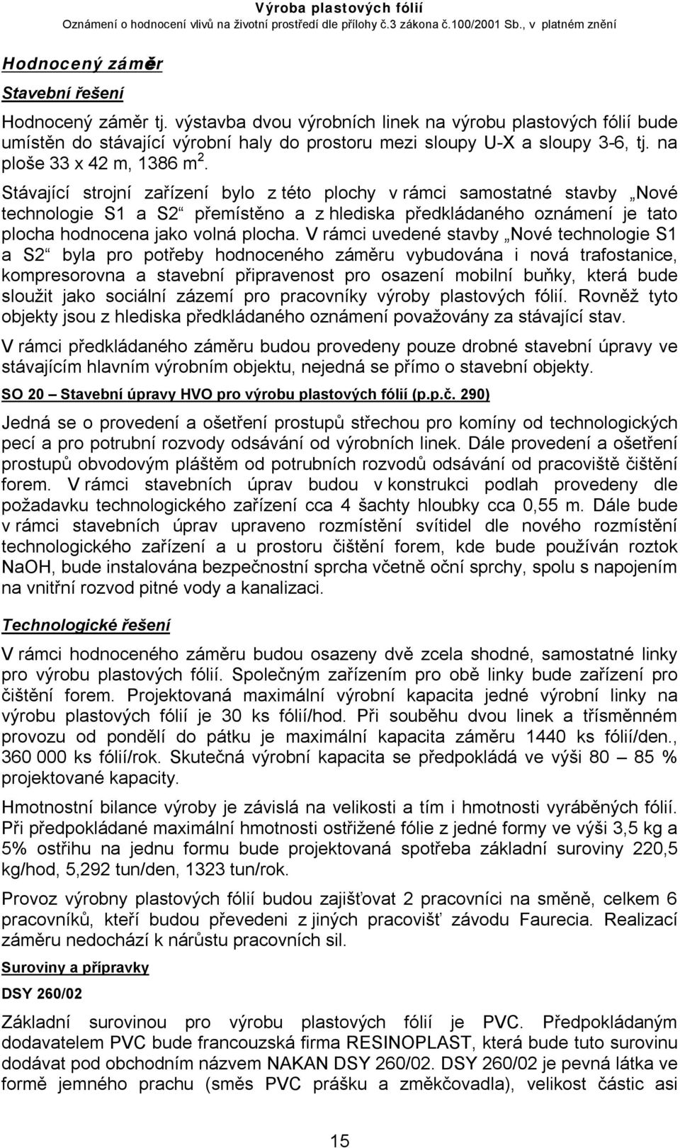 Stávající strojní zařízení bylo z této plochy v rámci samostatné stavby Nové technologie S1 a S2 přemístěno a z hlediska předkládaného oznámení je tato plocha hodnocena jako volná plocha.