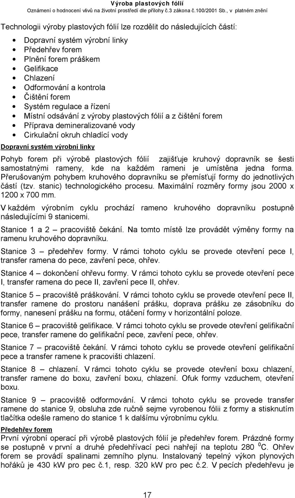 plastových fólií zajišťuje kruhový dopravník se šesti samostatnými rameny, kde na každém rameni je umístěna jedna forma.